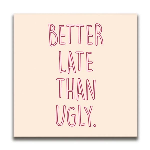Better Late Than Ugly
